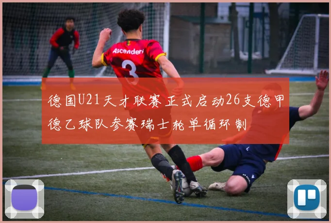 德国U21天才联赛正式启动26支德甲德乙球队参赛瑞士轮单循环制