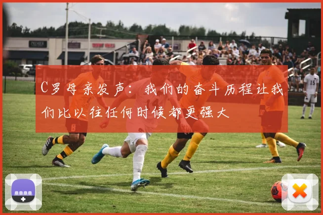 C罗母亲发声：我们的奋斗历程让我们比以往任何时候都更强大