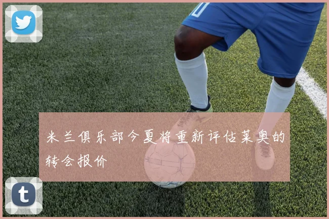 米兰俱乐部今夏将重新评估莱奥的转会报价