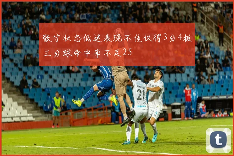 张宁状态低迷表现不佳仅得3分4板三分球命中率不足25