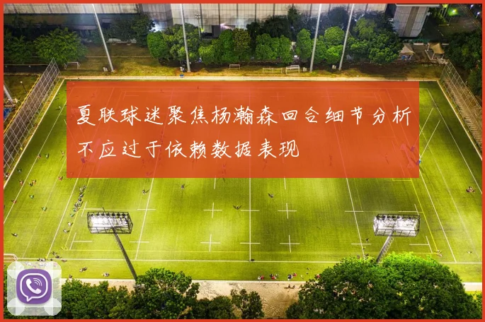 夏联球迷聚焦杨瀚森回合细节分析不应过于依赖数据表现