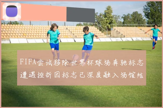 FIFA尝试移除世界杯球场奔驰标志遭遇挫折因标志已深度融入场馆结构