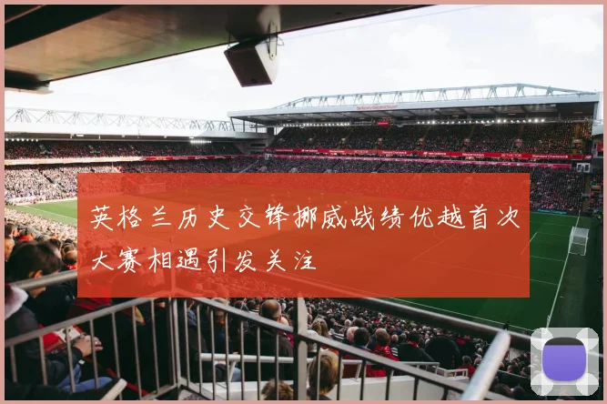 英格兰历史交锋挪威战绩优越首次大赛相遇引发关注