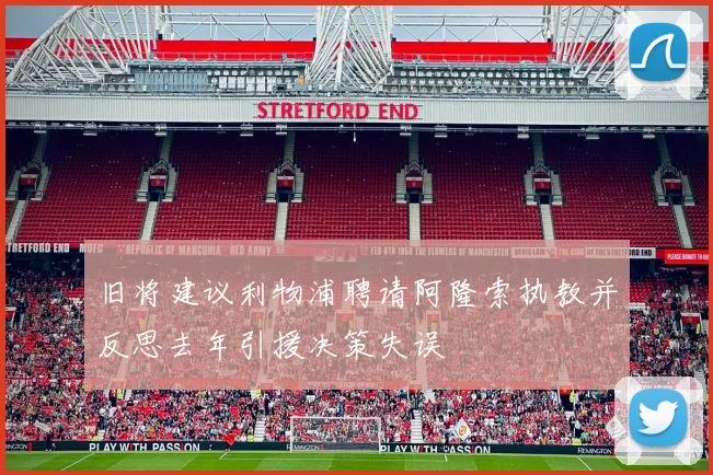 旧将建议利物浦聘请阿隆索执教并反思去年引援决策失误