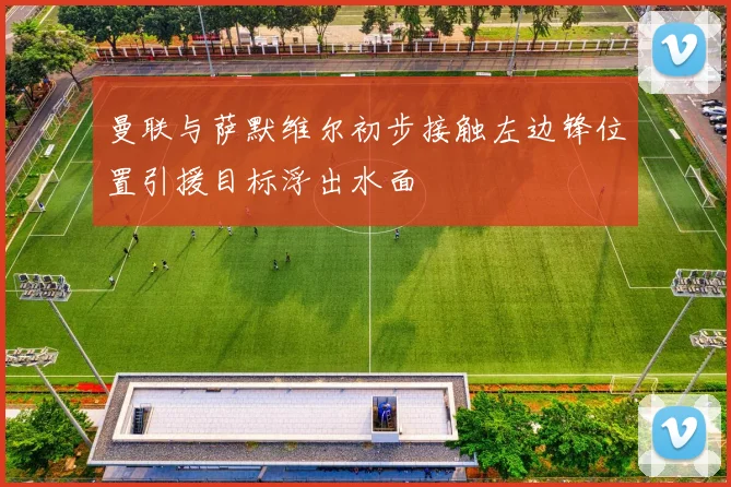 曼联与萨默维尔初步接触左边锋位置引援目标浮出水面