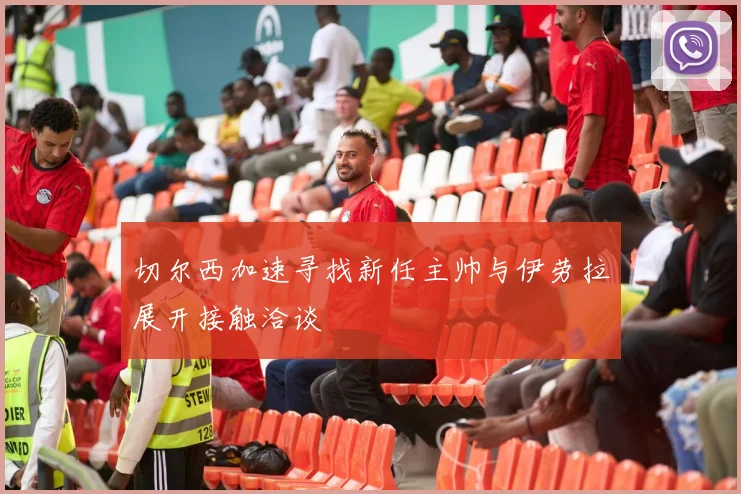 切尔西加速寻找新任主帅与伊劳拉展开接触洽谈